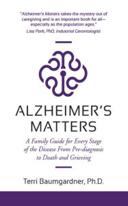 Title: Alzheimer's Matters: A Family Guide for Every Stage of the Disease From Pre-diagnosis to Death and Grieving, Author: Terri Baumgardner