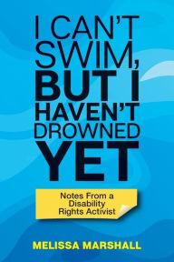 Title: I Can't Swim, But I Haven't Drowned Yet Notes From a Disability Rights Activist, Author: Melissa Marshall