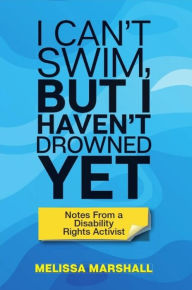 Title: I Can't Swim, But I Haven't Drowned Yet Notes From a Disability Rights Activist, Author: Melissa Marshall