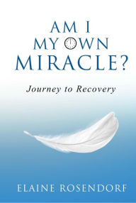 Title: Am I My Own Miracle?: Journey to Recovery, Author: Elaine Rosendorf