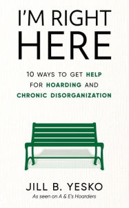 Title: I'm Right Here: 10 Ways to Get Help for Hoarding and Chronic Disorganization, Author: Jill B Yesko