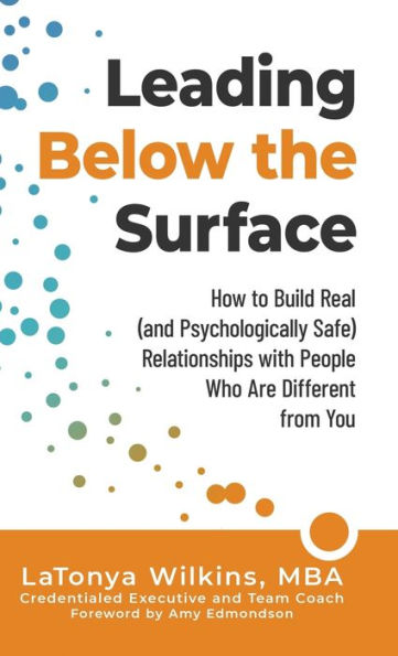 Leading Below the Surface: How to Build Real (and Psychologically Safe) Relationships with People Who Are Different from You