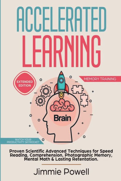 Accelerated Learning: Proven Scientific Advanced Techniques for Speed Reading, Comprehension, Photographic Memory, Mental Math & Lasting Retention. Watch Your Productivity Skyrocket! (Expanded)