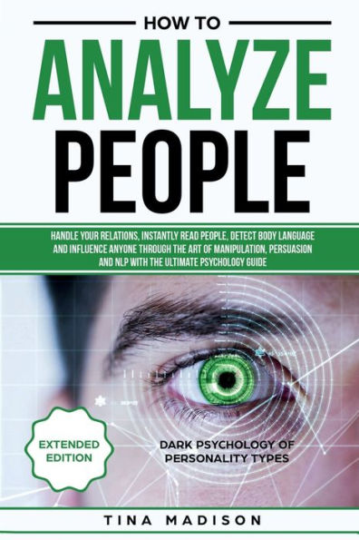 How to Analyze People: Handle your Relations, Instantly Read People, detect Body Language and Influence Anyone through the art of Manipulation, Persuasion and NLP with the ultimate Psychology Guide