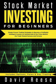 Title: Stock Market Investing for Beginners: Simple Proven Trading Strategies to Become a Profitable Intelligent Investor by Getting Hold of the Tricks Behind the Trade. Includes Options, Forex & Day Trading, Author: David Reese