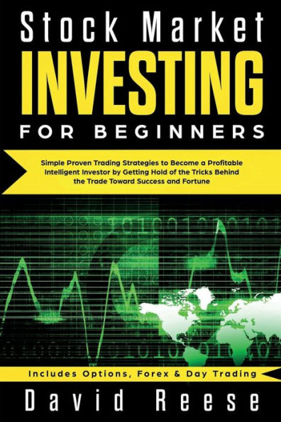 Stock Market Investing for Beginners: Simple Proven Trading Strategies to Become a Profitable Intelligent Investor by Getting Hold of the Tricks Behind Trade. Includes Options, Forex & Day