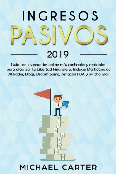 Ingresos Pasivos: Guï¿½a con los negocios online mï¿½s confiables y rentables para alcanzar tu Libertad Financiera. Incluye: Marketing de Afiliados, Blogs, Dropshipping, Amazon FBA y mucho mï¿½s