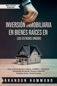 Title: Inversión Inmobiliaria en Bienes Raíces en los Estados Unidos: Guía comprobada para comprar, rehabilitar y administrar propiedades de alquiler. Alcanza tu libertad financiera ahora - Rental Property, Author: Brandon Hammond