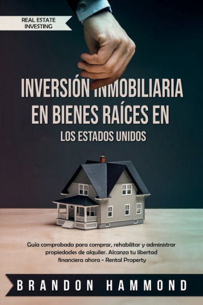 Inversión Inmobiliaria en Bienes Raíces en los Estados Unidos: Guía comprobada para comprar, rehabilitar y administrar propiedades de alquiler. Alcanza tu libertad financiera ahora - Rental Property