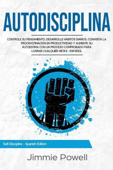 Autodisciplina: Controle su Pensamiento, desarrolle HÃ¯Â¿Â½bitos Diarios, converta la ProcrastinaciÃ¯Â¿Â½n en Productividad y aumente su Autoestima con un Proceso Comprobado para Lograr Cualquier Metas -EspaÃ¯Â¿Â½ol