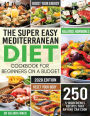The Super Easy Mediterranean Diet Cookbook for Beginners on a Budget: 250 5-ingredients Recipes that Anyone Can Cook Reset your Body, and Boost Your Energy - 2-Weeks Mediterranean Diet Plan