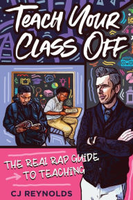 Ebook free download mobi format Teach Your Class Off: The Real Rap Guide to Teaching by CJ Reynolds