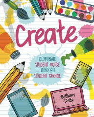 Title: CREATE: Illuminate Student Voice through Student Choice, Author: Bethany Petty