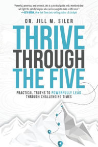 Title: Thrive Through the Five: Practical Truths to Powerfully Lead through Challenging Times, Author: Jill Siler