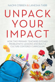 Free downloadable audio books online Unpack Your Impact: How Two Primary Teachers Ditched Problematic Lessons and Built a Culture-Centered Curriculum  (English literature) 9781951600488 by Naomi O'Brien, LaNesha Tabb