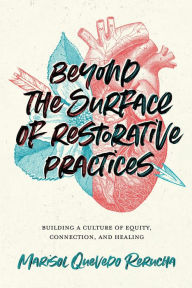 Title: Beyond the Surface of Restorative Practices: Building a Culture of Equity, Connection, and Healing, Author: Marisol Quevedo Rerucha