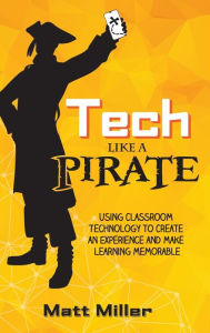 Title: Tech Like a PIRATE: Using Classroom Technology to Create an Experience and Make Learning Memorable, Author: Matt Miller