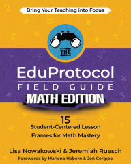 Title: The EduProtocol Field Guide Math Edition: 15 Student-Centered Lesson Frames for Math Mastery, Author: Lisa Nowakowski