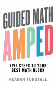 Title: Guided Math AMPED: Five Steps to Your Best Math Block, Author: Reagan Tunstall