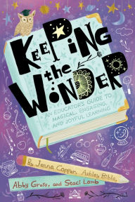 Title: Keeping the Wonder: An Educator's Guide to Magical, Engaging, and Joyful Learning, Author: Jenna Copper