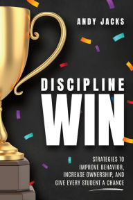 Title: Discipline Win: Strategies to Improve Behavior, Increase Ownership, and Give Every Student a Chance, Author: Andy Jacks