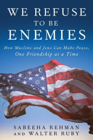 Title: We Refuse to Be Enemies: How Muslims and Jews Can Make Peace, One Friendship at a Time, Author: Sabeeha Rehman