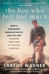 Title: The Boy Who Felt Too Much: How a Renowned Neuroscientist and His Son Changed Our View of Autism Forever, Author: Lorenz Wagner