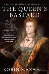 Title: The Queen's Bastard: A Novel of Elizabeth I and Arthur Dudley, Author: Robin Maxwell