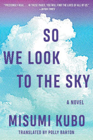 Title: So We Look to the Sky: A Novel, Author: Misumi Kubo