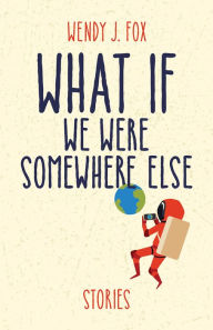 Title: What If We Were Somewhere Else, Author: Wendy J. Fox