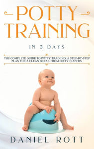 Title: Potty Training in 5 Day: The Complete Guide to Potty Training, A Step-by-Step Plan for a Clean Break from Dirty Diapers, Author: Daniel Rott