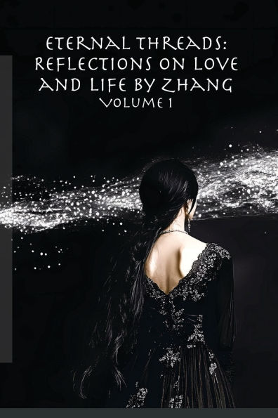 Eternal Threads: Reflections on Love and Life by Zhang - Volume 1: Timeless reflections on love, life, and the art of connection.
