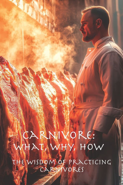 Carnivore: What, Why, How: The Wisdom of Practicing Carnivores