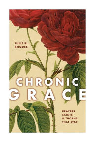 Top ebooks free download CHRONIC GRACE: PRAYERS, SAINTS, AND THORNS THAT STAY RTF ePub iBook