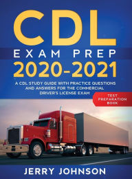 Title: CDL Exam Prep 2020-2021: A CDL Study Guide with Practice Questions and Answers for the Commercial Driver's License Exam (Test Preparation Book), Author: Jerry Johnson