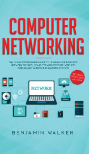 Title: Computer Networking: The Complete Beginner's Guide to Learning the Basics of Network Security, Computer Architecture, Wireless Technology and Communications Systems (Including Cisco, CCENT, and CCNA), Author: Benjamin Walker
