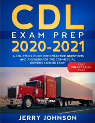 Title: CDL Exam Prep 2020-2021: A CDL Study Guide with Practice Questions and Answers for the Commercial Driver's License Exam (Test Preparation Book), Author: Jerry Johnson