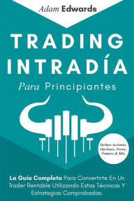 Title: Trading Intradía Para Principiantes: La Guía Completa Para Convertirte En Un Trader Rentable Utilizando Estas Técnicas Y Estrategias Comprobadas. Incluye Acciones, Opciones, Forex, Futuros & Más, Author: Adam Edwards