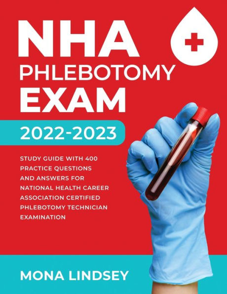 NHA Phlebotomy Exam 2022-2023: Study Guide with 400 Practice Questions and Answers for National Healthcareer Association Certified Technician Examination