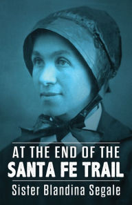 Title: At the End of the Santa Fe Trail, Author: Blandina Segale