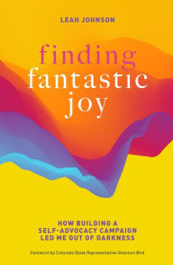 Title: Finding Fantastic Joy: How Building a Self-Advocacy Campaign Led Me Out of Darkness, Author: Leah Johnson