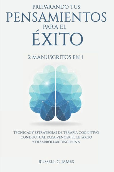 Preparando Tus Pensamientos para el éxito: 2 Manuscritos en 1. Técnicas y Estrategias de Terapia Cognitivo Conductual Vencer Letargo Desarrollar Disciplina