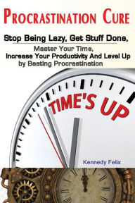 Title: Procrastination Cure: Stop Being Lazy, Get Stuff Done, Master Your Time, Increase Your Productivity And Level Up by Beating Procrastination, Author: Felix Kennedy