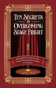 Title: Ten Secrets to Overcoming Stage Fright: Brought to You by the Most Persnickety Angel in Heaven, Author: Janice Dean