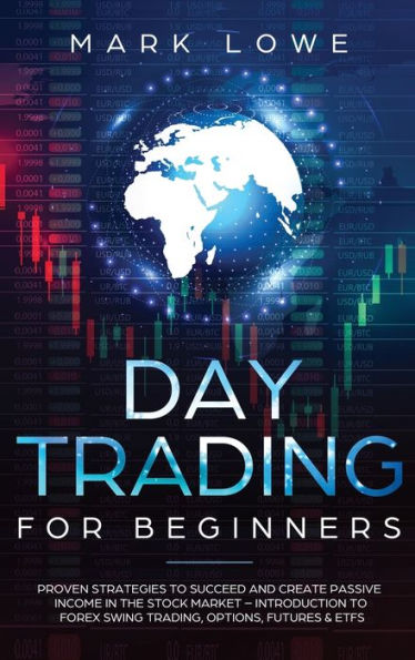 Day Trading: Proven Strategies to Succeed and Create Passive Income in the Stock Market - Introduction to Forex Swing Trading, Options, Futures & ETFs (Stock Market Investing for Beginners)