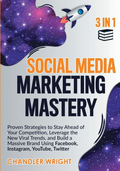 Social Media Marketing Mastery: 3 1 - Proven Strategies to Stay Ahead of Your Competition, Leverage the New Viral Trends, and Build a Massive Brand Using Facebook, Instagram, YouTube, Twitter