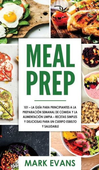 Meal Prep: 101 - La Guï¿½a Para Principiantes A La Preparacion Semanal De Comida Y La Alimentacion Limpia - Recetas Simples Y Deliciosas Para Un Cuerpo Esbelto Y Saludable (Spanish Edition)