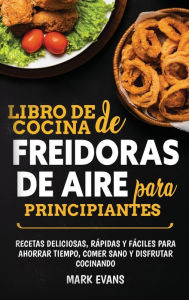 Title: Libro de cocina de freidoras de aire para principiantes: Recetas deliciosas, rï¿½pidas y fï¿½ciles para ahorrar tiempo, comer sano y disfrutar cocinando (Spanish Edition), Author: Mark Evans