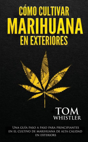 Cómo cultivar marihuana en exteriores: Una guía paso a para principiantes el cultivo de alta calidad exteriors (Spanish Edition)