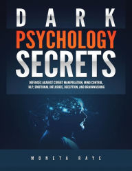 Title: Dark Psychology Secrets: Defenses Against Covert Manipulation, Mind Control, NLP, Emotional Influence, Deception, and Brainwashing, Author: Moneta Raye